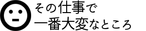 その仕事で一番大変なところ
